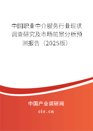 中國職業中介服務行業現狀調查研究及市場前景分析預測報告（2025版）