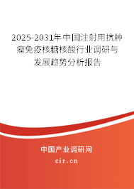 2025-2031年中國注射用抗腫瘤免疫核糖核酸行業調研與發展趨勢分析報告