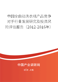 中國全自動洗衣機產品競爭對手行業發展研究及投資風險評估報告（2012-2016年）