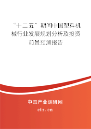 “十二五”期間中國塑料機械行業發展規劃分析及投資前景預測報告