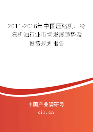 2011-2016年中國壓縮機(jī)、冷凍機(jī)油行業(yè)市場發(fā)展趨勢及投資規(guī)劃報(bào)告