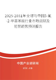 2025-2031年全球與中國3-氟-2-甲基苯胺行業(yè)市場調(diào)研及前景趨勢預(yù)測報告