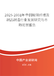 2025-2031年中國玻璃纖維及制品制造行業(yè)發(fā)展研究與市場前景報告