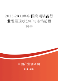 2025-2031年中國(guó)高端裝備行業(yè)發(fā)展現(xiàn)狀分析與市場(chǎng)前景報(bào)告
