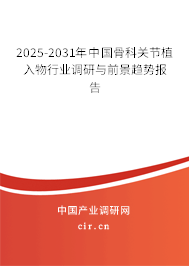 2025-2031年中國骨科關節植入物行業調研與前景趨勢報告
