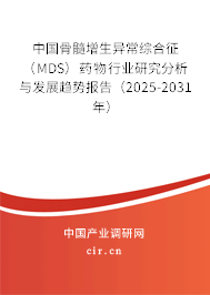 中國骨髓增生異常綜合征（MDS）藥物行業研究分析與發展趨勢報告（2025-2031年）