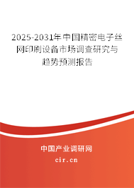 2025-2031年中國精密電子絲網印刷設備市場調查研究與趨勢預測報告