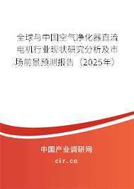 全球與中國空氣凈化器直流電機行業現狀研究分析及市場前景預測報告（2025年）