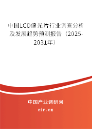 中國LCD偏光片行業調查分析及發展趨勢預測報告（2025-2031年）
