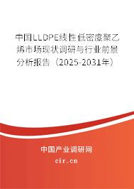 中國LLDPE線性低密度聚乙烯市場現狀調研與行業前景分析報告（2024-2030年）