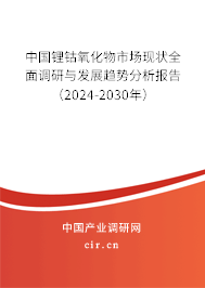 中國鋰鈷氧化物市場現狀全面調研與發展趨勢分析報告（2024-2030年）