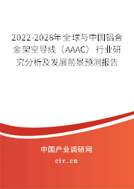 2022-2028年全球與中國鋁合金架空導線（AAAC）行業研究分析及發展前景預測報告
