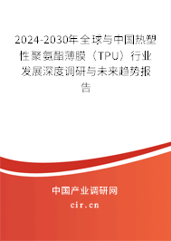 2024-2030年全球與中國熱塑性聚氨酯薄膜（TPU）行業發展深度調研與未來趨勢報告