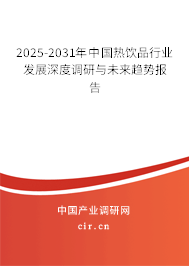 2025-2031年中國熱飲品行業發展深度調研與未來趨勢報告