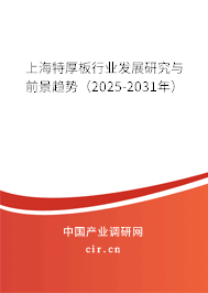 上海特厚板行業(yè)發(fā)展研究與前景趨勢（2025-2031年）