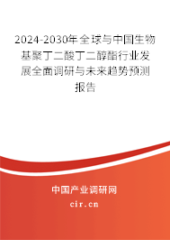 2024-2030年全球與中國生物基聚丁二酸丁二醇酯行業發展全面調研與未來趨勢預測報告