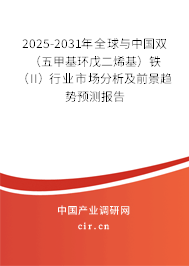 2025-2031年全球與中國雙（五甲基環戊二烯基）鐵（II）行業市場分析及前景趨勢預測報告