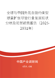 全球與中國外周血管約束型球囊擴張導管行業發展現狀分析及前景趨勢報告（2025-2031年）