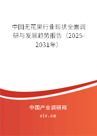 中國無花果行業現狀全面調研與發展趨勢報告（2025-2031年）