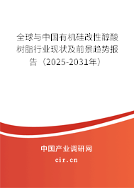 全球與中國有機硅改性醇酸樹脂行業現狀及前景趨勢報告（2025-2031年）