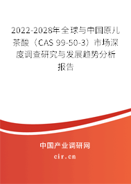 2022-2028年全球與中國原兒茶酸（CAS 99-50-3）市場深度調查研究與發展趨勢分析報告