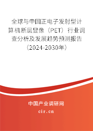 全球與中國正電子發射型計算機斷層顯像（PET）行業調查分析及發展趨勢預測報告（2024-2030年）