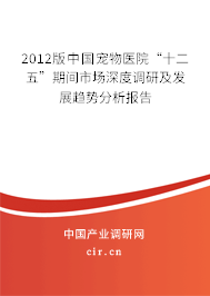 2012版中國寵物醫院“十二五”期間市場深度調研及發展趨勢分析報告