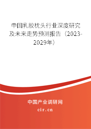 中國乳膠枕頭行業深度研究及未來走勢預測報告（2023-2029年）