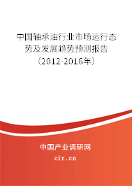 中國軸承油行業(yè)市場運行態(tài)勢及發(fā)展趨勢預(yù)測報告（2012-2016年）