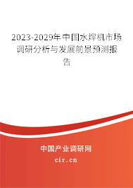 2023-2029年中國水焊機市場調研分析與發展前景預測報告 2023-2029年中國水焊機市場調研分析與發展前景預測報告
