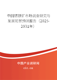 中國鉻鐵礦市場調查研究與發展前景預測報告（2025-2031年）
