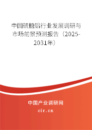 中國硫糖鋁行業發展調研與市場前景預測報告（2025-2031年）