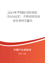 2023年中國有機(jī)硅凝膠（GN501型）市場調(diào)研及投資前景研究報告
