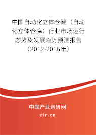 中國自動化立體倉儲（自動化立體倉庫）行業市場運行態勢及發展趨勢預測報告（2012-2016年）
