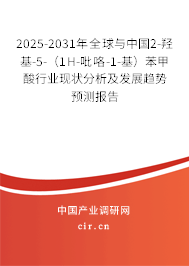 2025-2031年全球與中國2-羥基-5-（1H-吡咯-1-基）苯甲酸行業現狀分析及發展趨勢預測報告
