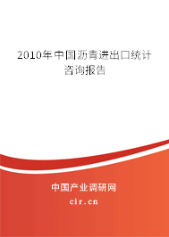 2010年中國瀝青進出口統計咨詢報告