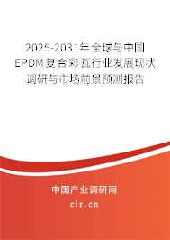 2025-2031年全球與中國EPDM復合彩瓦行業(yè)發(fā)展現狀調研與市場前景預測報告