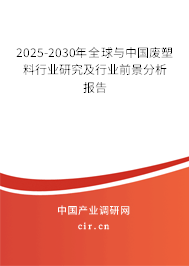 2025-2030年全球與中國廢塑料行業研究及行業前景分析報告