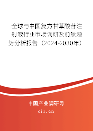 全球與中國復方甘草酸苷注射液行業市場調研及前景趨勢分析報告（2024-2030年）
