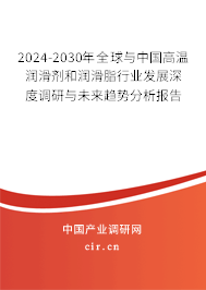 2024-2030年全球與中國高溫潤滑劑和潤滑脂行業(yè)發(fā)展深度調(diào)研與未來趨勢分析報告