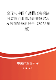 全球與中國廣播模擬電視接收裝置行業市場調查研究及發展前景預測報告（2025年版）