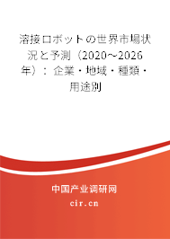 溶接ロボットの世界市場狀況と予測（2020～2026年）：企業·地域·種類·用途別