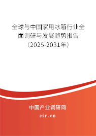 全球與中國家用冰箱行業全面調研與發展趨勢報告（2025-2031年）