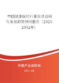 中國健康保險行業現狀調研與發展趨勢預測報告（2025-2031年）