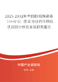 2025-2031年中國巨細胞病毒（HHV-5）感染治療藥市場現狀調研分析及發展趨勢報告