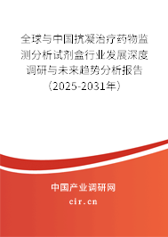 全球與中國抗凝治療藥物監測分析試劑盒行業發展深度調研與未來趨勢分析報告（2025-2031年）