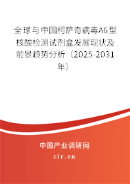 全球與中國柯薩奇病毒A6型核酸檢測試劑盒發展現狀及前景趨勢分析（2025-2031年）