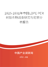 2025-2031年中國LDPE PCR樹脂市場調查研究與前景分析報告
