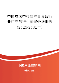 中國垃圾中轉站除臭設備行業研究與行業前景分析報告（2025-2031年）