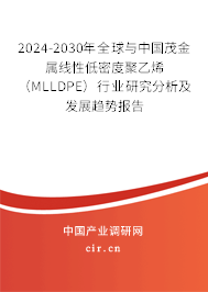 2024-2030年全球與中國茂金屬線性低密度聚乙烯（MLLDPE）行業研究分析及發展趨勢報告